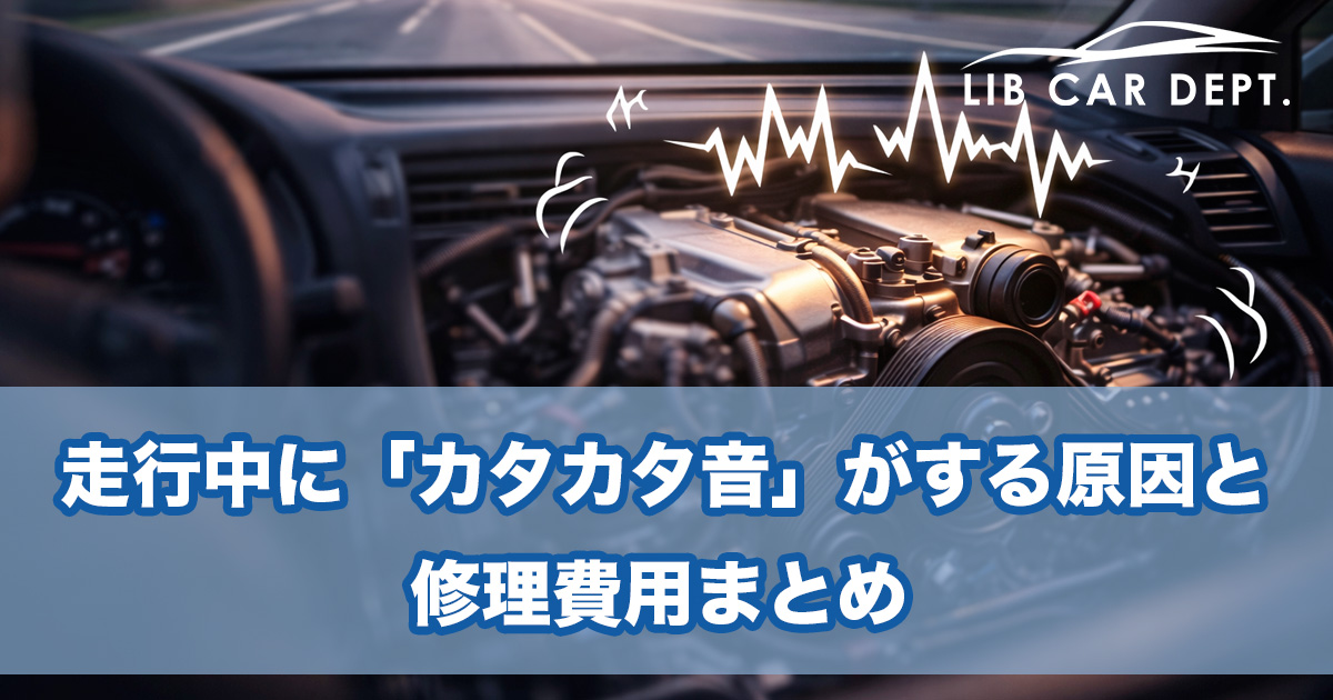 走行中に「カタカタ音」がする原因と修理費用まとめ